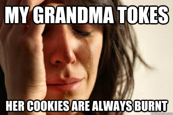My grandma tokes her cookies are always burnt  First World Problems