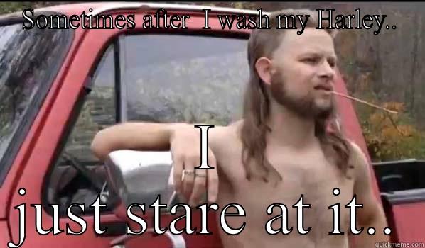SOMETIMES AFTER  I WASH MY HARLEY.. I JUST STARE AT IT.. Almost Politically Correct Redneck