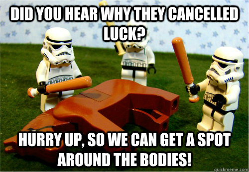 Did you hear why they cancelled Luck? Hurry up, so we can get a spot around the bodies!  Beating dead horse