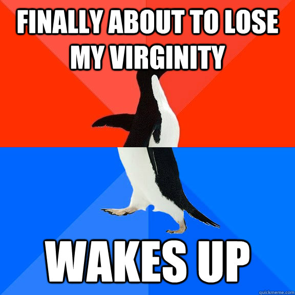 finally about to lose my virginity wakes up  Socially Awesome Awkward Penguin