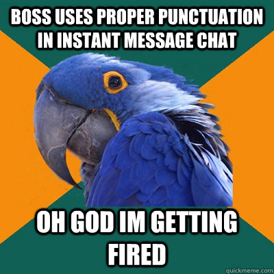 Boss uses proper punctuation in instant message chat oh god im getting fired  Paranoid Parrot