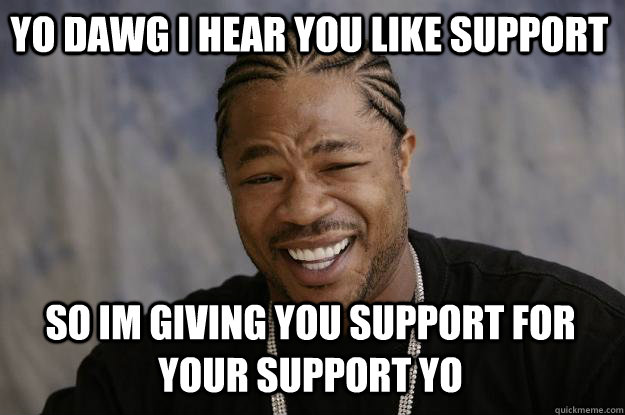 YO DAWG I HEAR YOU LIKE SUPPORT  So im giving you support for your support yo - YO DAWG I HEAR YOU LIKE SUPPORT  So im giving you support for your support yo  Xzibit meme