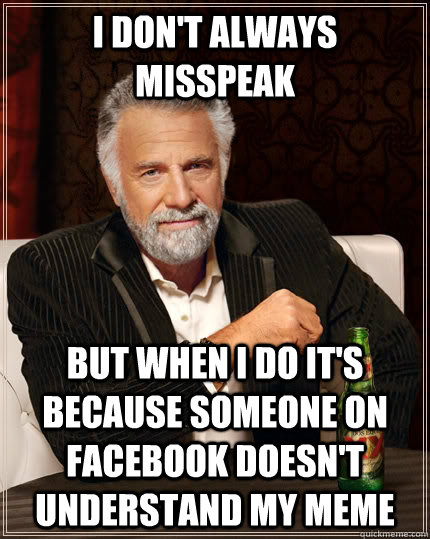 I don't always misspeak but when I do it's because someone on facebook doesn't understand my meme  The Most Interesting Man In The World