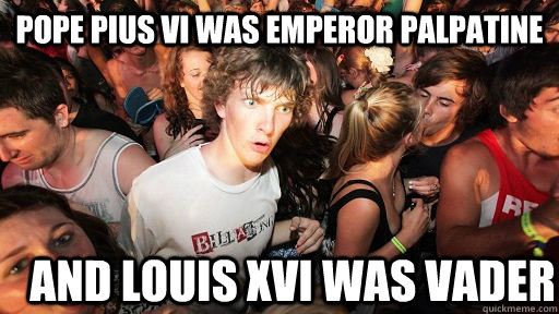 pope pius vi was emperor palpatine and louis xvi was vader - pope pius vi was emperor palpatine and louis xvi was vader  Sudden Clarity Clarence