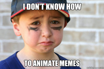 I don't know how To animate memes - I don't know how To animate memes  Sad Kid