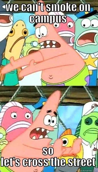 WE CAN'T SMOKE ON CAMPUS SO LET'S CROSS THE STREET Push it somewhere else Patrick