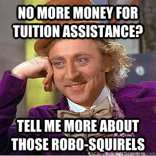 No more money for tuition assistance? Tell me more about those robo-squirels  Condescending Wonka
