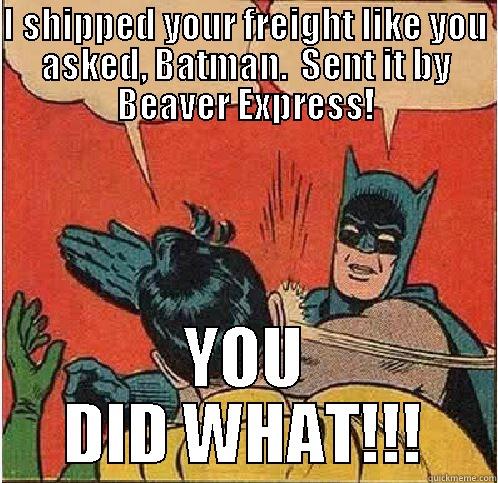I SHIPPED YOUR FREIGHT LIKE YOU ASKED, BATMAN.  SENT IT BY BEAVER EXPRESS! YOU DID WHAT!!! Batman Slapping Robin