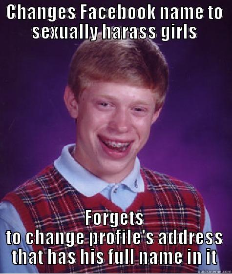CHANGES FACEBOOK NAME TO SEXUALLY HARASS GIRLS FORGETS TO CHANGE PROFILE'S ADDRESS THAT HAS HIS FULL NAME IN IT Bad Luck Brian