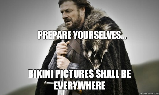 Prepare yourselves... Bikini pictures shall be everywhere  Prepare