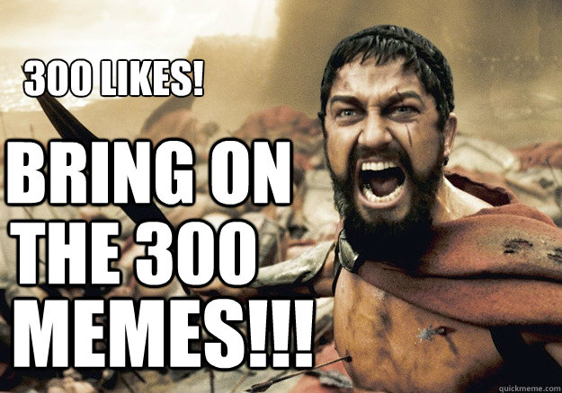 Bring on  the 300 memes!!! 300 likes! - Bring on  the 300 memes!!! 300 likes!  300 Tonight We Dine