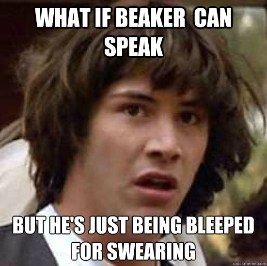 what if beaker  can speak but he's just being bleeped for swearing  conspiracy keanu