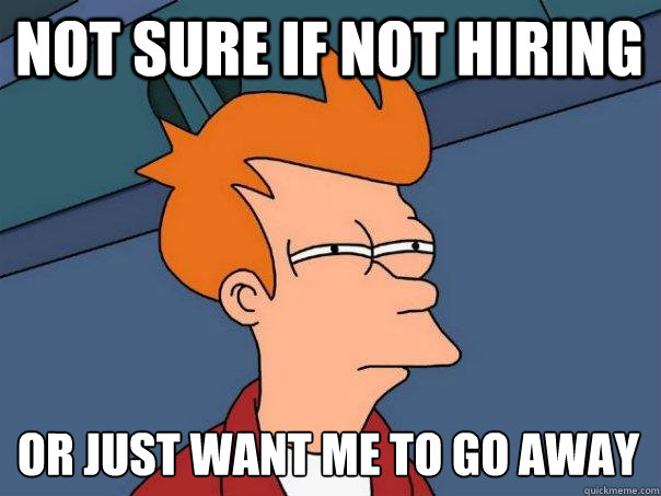 not sure if not hiring or just want me to go away  Futurama Fry