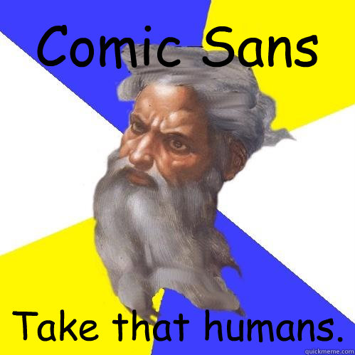 Comic Sans Take that humans.  Advice God
