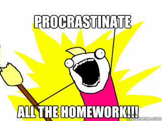 Procrastinate All The homework!!!  All The Things