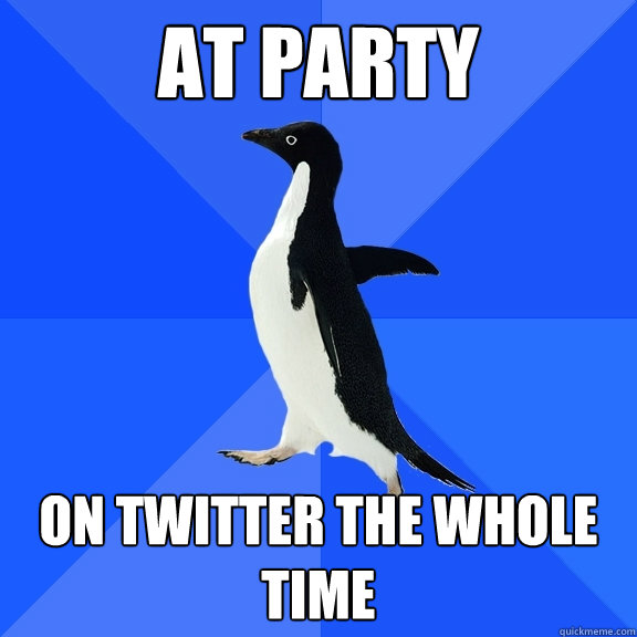 at party on twitter the whole time  Socially Awkward Penguin