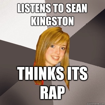 Listens to sean kingston Thinks its rap  Musically Oblivious 8th Grader