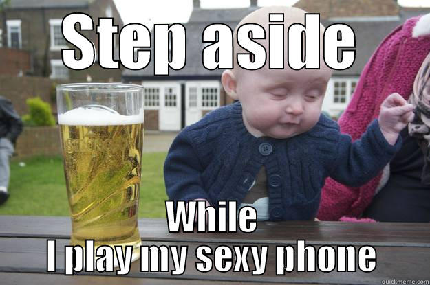 STEP ASIDE WHILE I PLAY MY SEXY PHONE drunk baby