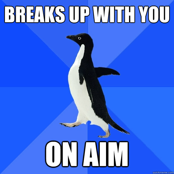 Breaks up with you on AIM  Socially Awkward Penguin
