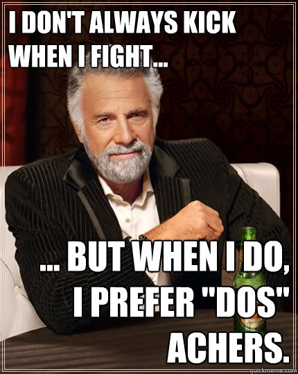 I don't always kick when i fight... ... But when I do,
I prefer 
