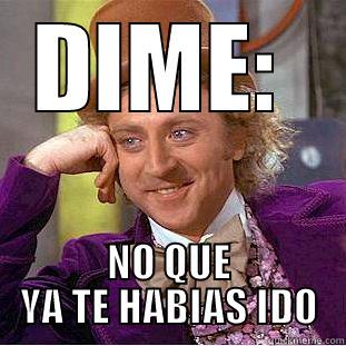 DIME:  NO QUE YA TE HABIAS IDO Condescending Wonka