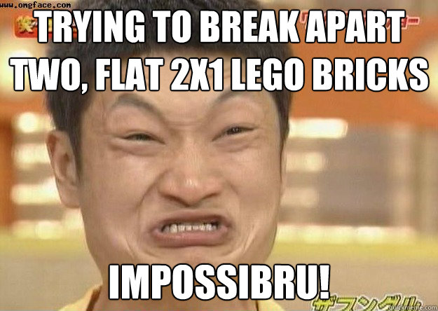 trying to break apart two, flat 2x1 lego bricks Impossibru!  