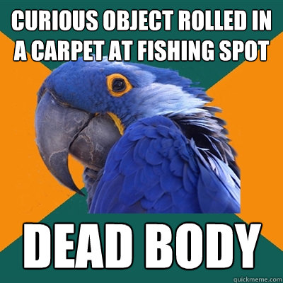 curious object rolled in a carpet at fishing spot dead body  Paranoid Parrot