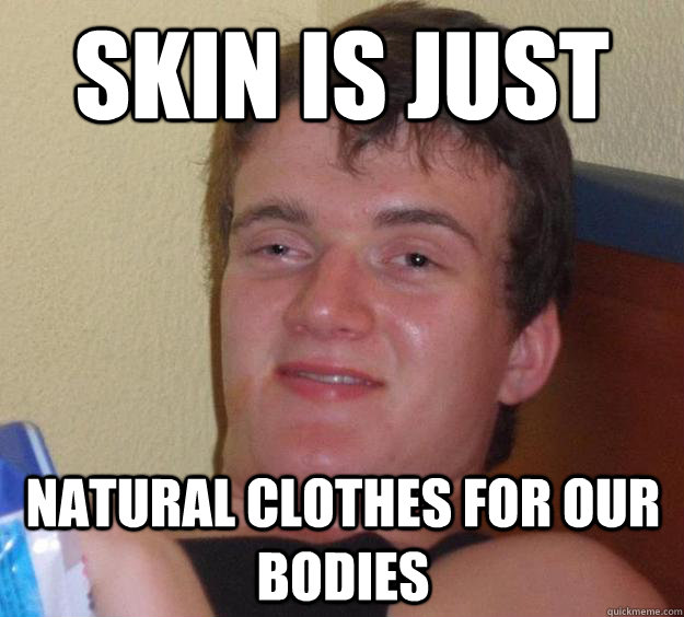 skin is just natural clothes for our bodies  10 Guy