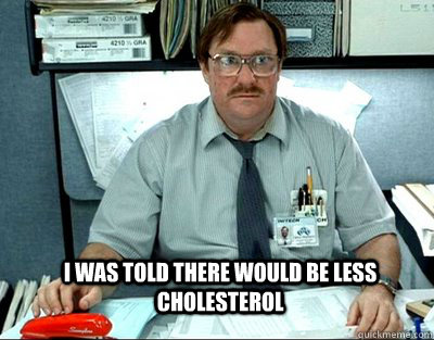 I was told there would be less cholesterol   Milton