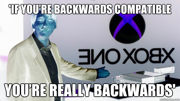 'If You’re Backwards Compatible You’re Really Backwards' - 'If You’re Backwards Compatible You’re Really Backwards'  XBOX ONE MEME