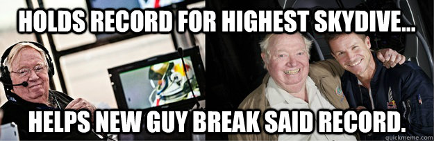 Holds record for highest skydive... Helps new guy break said record. - Holds record for highest skydive... Helps new guy break said record.  Good Guy Joe Kittinger