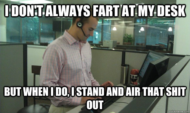 I don't always fart at my desk But when I do, I stand and air that shit out  Stand up Desk