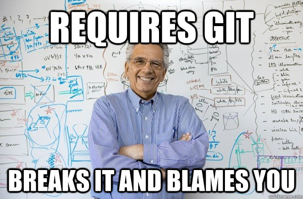 Requires Git breaks it and blames you  Engineering Professor