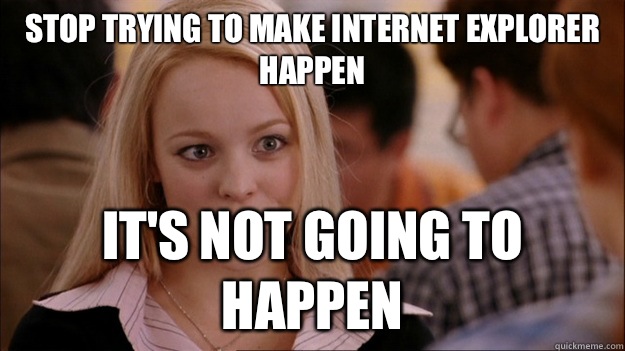STOP TRYING TO MAKE INTERNET EXPLORER HAPPEN IT'S NOT GOING TO HAPPEN  Stop trying to make happen Rachel McAdams
