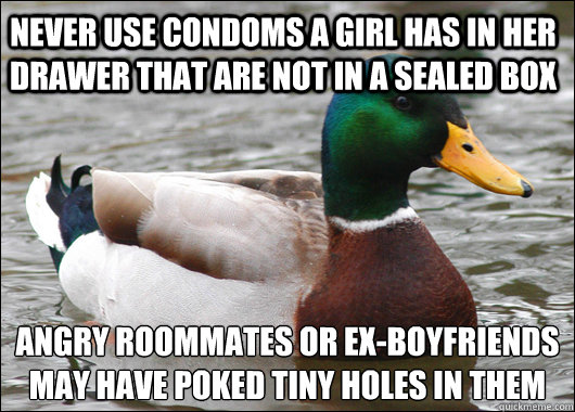 never use condoms a girl has in her drawer that are not in a sealed box angry roommates or ex-boyfriends may have poked tiny holes in them  Actual Advice Mallard