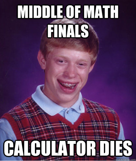 MIDDLE OF MATH FINALS CALCULATOR DIES  Bad Luck Brian
