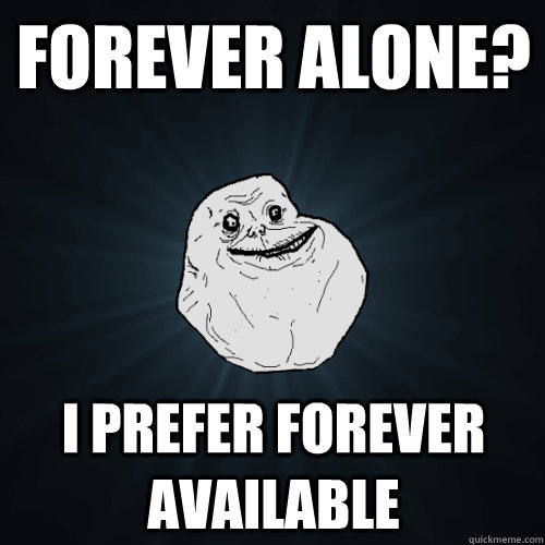 Forever alone? I prefer forever available  Forever Alone