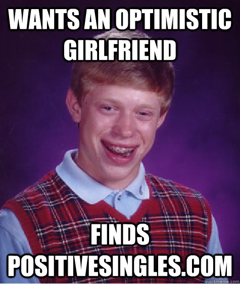 wants an optimistic girlfriend finds positivesingles.com - wants an optimistic girlfriend finds positivesingles.com  Bad Luck Brian
