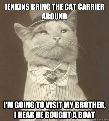 Jenkins bring the cat carrier around I'm going to visit my brother, I hear he bought a boat - Jenkins bring the cat carrier around I'm going to visit my brother, I hear he bought a boat  Aristocat