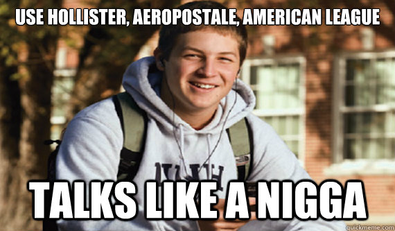 use Hollister, aeropostale, american league talks like a nigga  