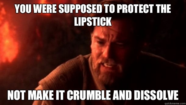 You were supposed to protect the lipstick  Not make it crumble and dissolve   