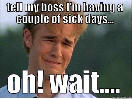 Own boss, sickie - TELL MY BOSS I'M HAVING A COUPLE OF SICK DAYS... OH! WAIT…. 1990s Problems