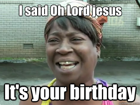 I said Oh Lord jesus It's your birthday  - I said Oh Lord jesus It's your birthday   Sweet Brown Bronchitus
