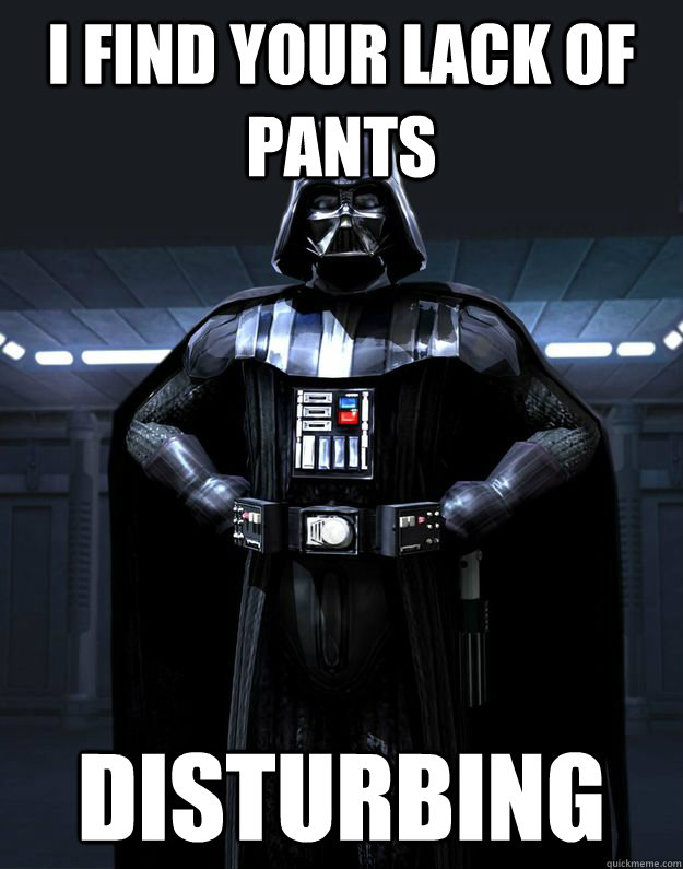 I find your lack of pants Disturbing  Darth Vader