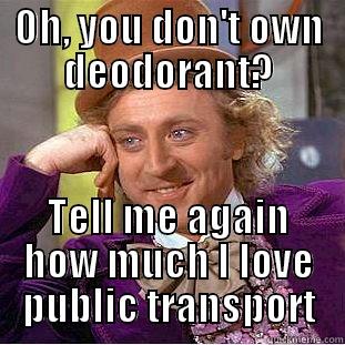 OH, YOU DON'T OWN DEODORANT? TELL ME AGAIN HOW MUCH I LOVE PUBLIC TRANSPORT Condescending Wonka