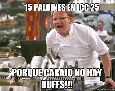 15 paldines en icc 25 PORQUE carajo NO HAY BUFFS!!!  Chef Ramsay