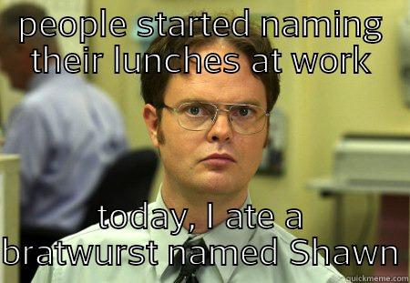 lunch room shenanigans - PEOPLE STARTED NAMING THEIR LUNCHES AT WORK TODAY, I ATE A BRATWURST NAMED SHAWN Schrute