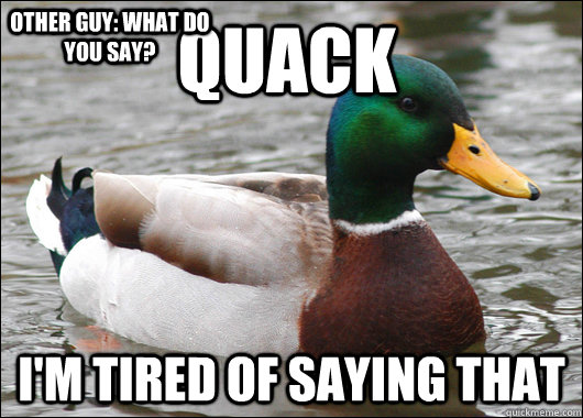 quack i'm tired of saying that  Other guy: what do you say?   Actual Advice Mallard