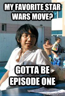 my favorite star wars move? gotta be episode one  