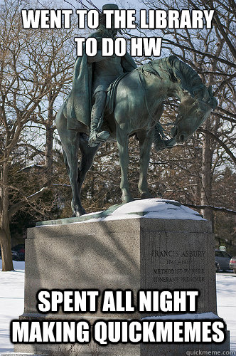 Went to the library to do HW Spent all night making quickmemes  Drew University Meme